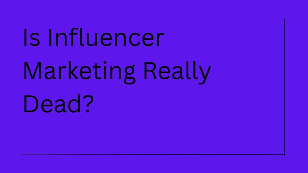 Is Influencer Marketing Dead