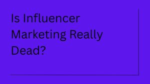Is Influencer Marketing Dead