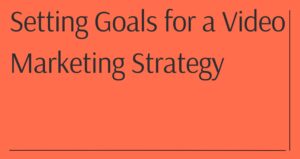 Setting Goals for a Video Marketing Strategy