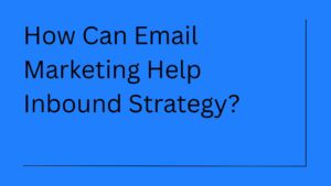 How Can Email Marketing Help Inbound Marketing Strategy?