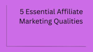 5 Qualities to be Successful in Affiliate Marketing
